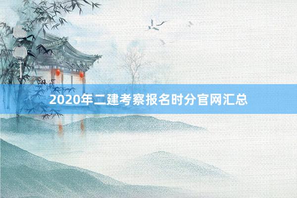 2020年二建考察报名时分官网汇总