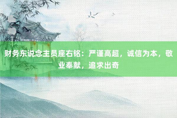 财务东说念主员座右铭：严谨高超，诚信为本，敬业奉献，追求出奇