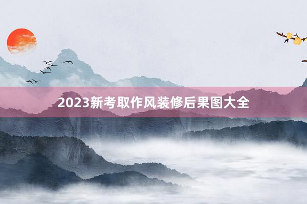 2023新考取作风装修后果图大全