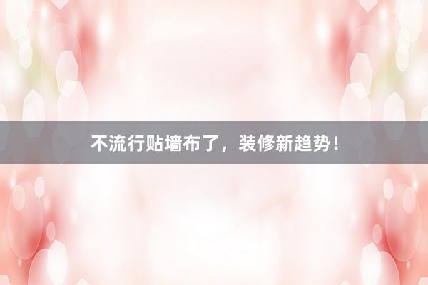 不流行贴墙布了，装修新趋势！