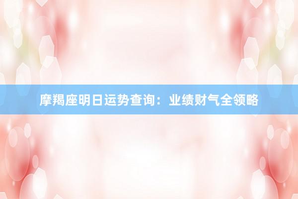 摩羯座明日运势查询：业绩财气全领略