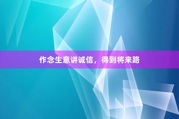 作念生意讲诚信，得到将来路