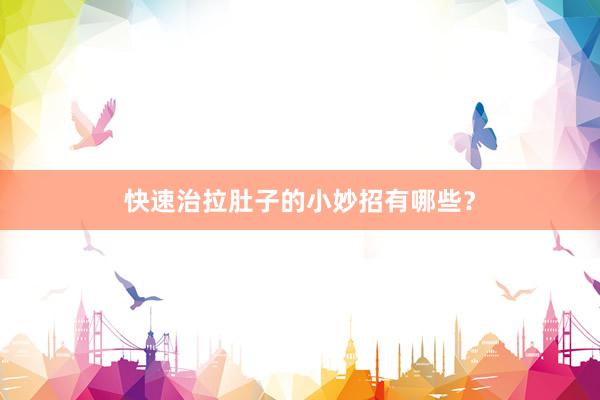 快速治拉肚子的小妙招有哪些？