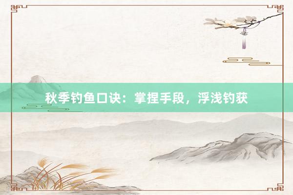 秋季钓鱼口诀：掌捏手段，浮浅钓获