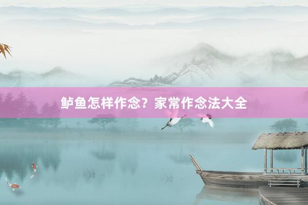 鲈鱼怎样作念？家常作念法大全