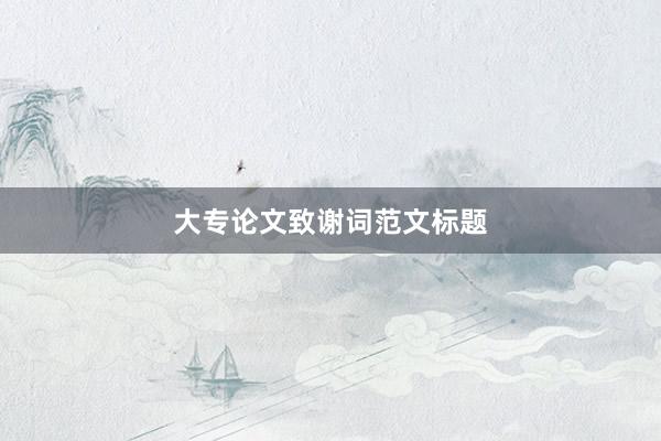 大专论文致谢词范文标题